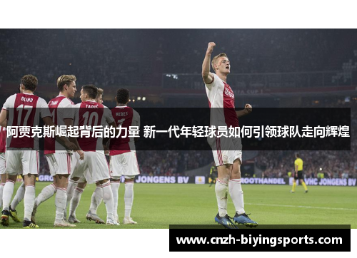 阿贾克斯崛起背后的力量 新一代年轻球员如何引领球队走向辉煌