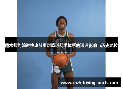 魔术师约翰逊快攻节奏对篮球战术体系的深远影响与历史地位