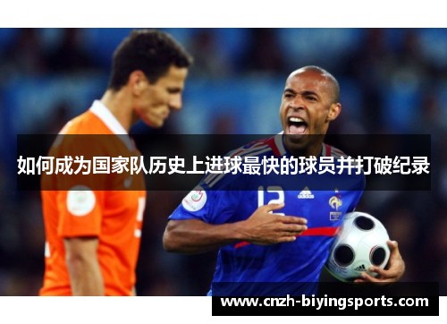 如何成为国家队历史上进球最快的球员并打破纪录