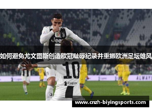 如何避免尤文图斯创造欧冠耻辱纪录并重振欧洲足坛雄风