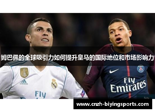 姆巴佩的全球吸引力如何提升皇马的国际地位和市场影响力